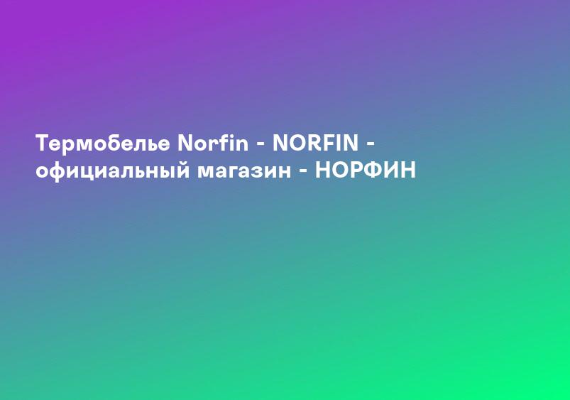 Термобелье Norfin - NORFIN - официальный магазин - НОРФИН