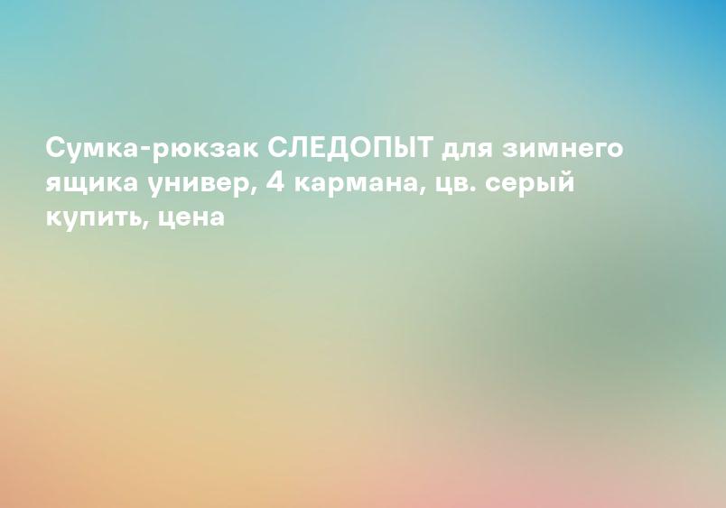 Сумка-рюкзак СЛЕДОПЫТ для зимнего ящика универ, 4 кармана, цв. серый купить, цена