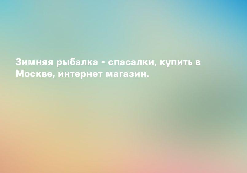 Зимняя рыбалка - спасалки, купить в Москве, интернет магазин.