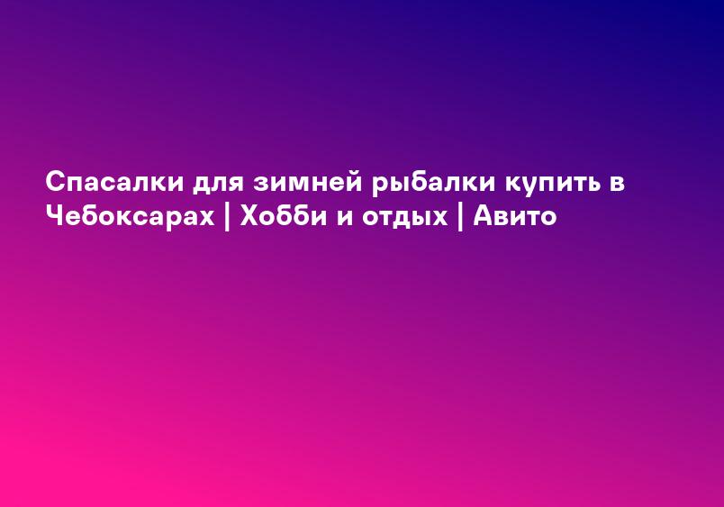 Спасалки для зимней рыбалки купить в Чебоксарах | Хобби и отдых | Авито