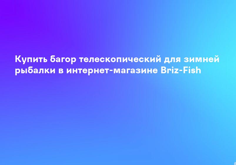 Купить багор телескопический для зимней рыбалки в интернет-магазине Briz-Fish