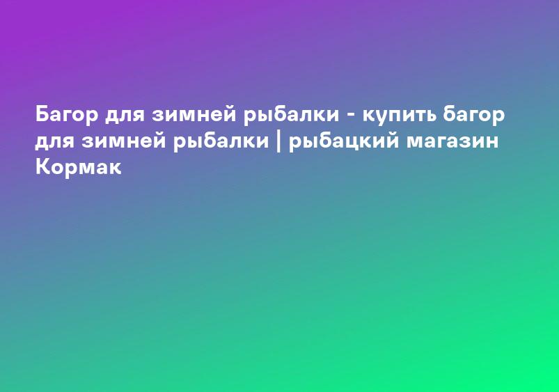 Багор для зимней рыбалки - купить багор для зимней рыбалки | рыбацкий магазин Кормак