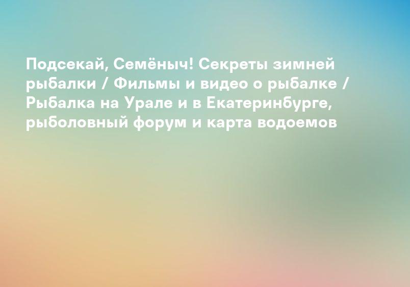 Подсекай, Семёныч! Секреты зимней рыбалки / Фильмы и видео о рыбалке / Рыбалка на Урале и в Екатеринбурге, рыболовный форум и карта водоемов