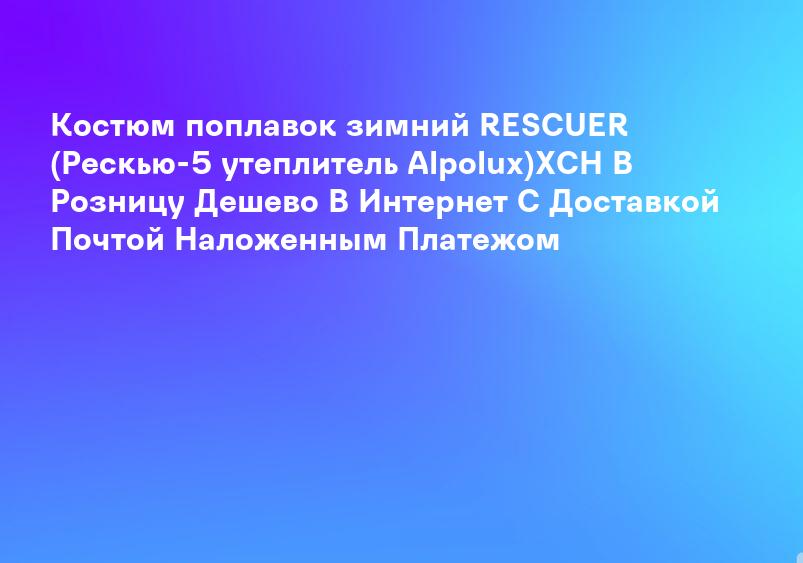 Костюм поплавок зимний RESCUER (Рескью-5 утеплитель Alpolux)ХСН В Розницу Дешево В Интернет С Доставкой Почтой Наложенным Платежом