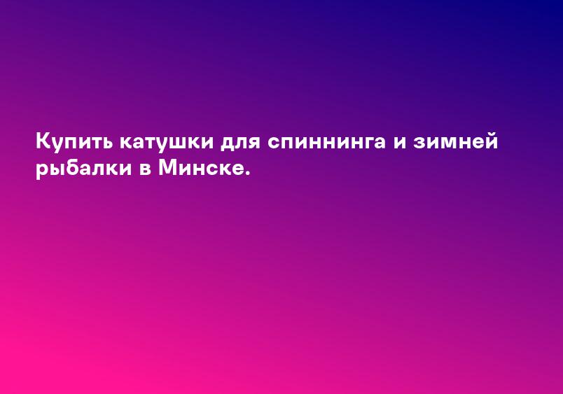 Купить катушки для спиннинга и зимней рыбалки в Минске.