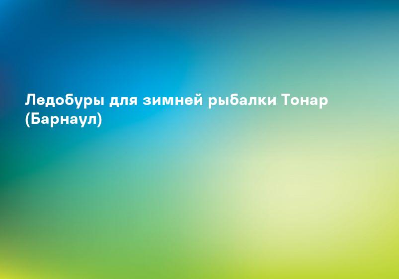 Ледобуры для зимней рыбалки Тонар (Барнаул)