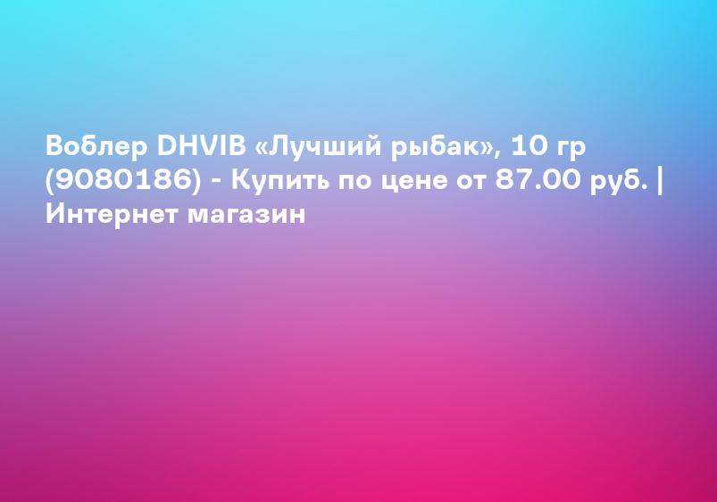 Воблер DHVIB «Лучший рыбак», 10 гр (9080186) - Купить по цене от 87.00 руб. | Интернет магазин