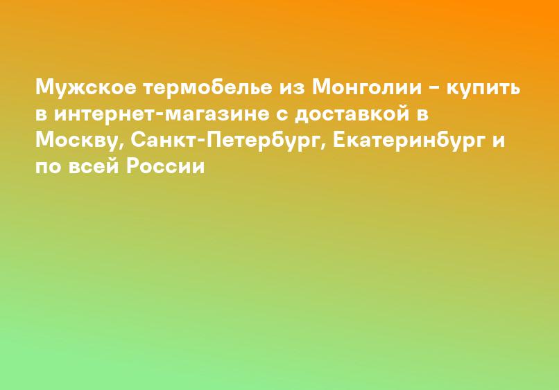 Мужское термобелье из Монголии – купить в интернет-магазине с доставкой в Москву, Санкт-Петербург, Екатеринбург и по всей России