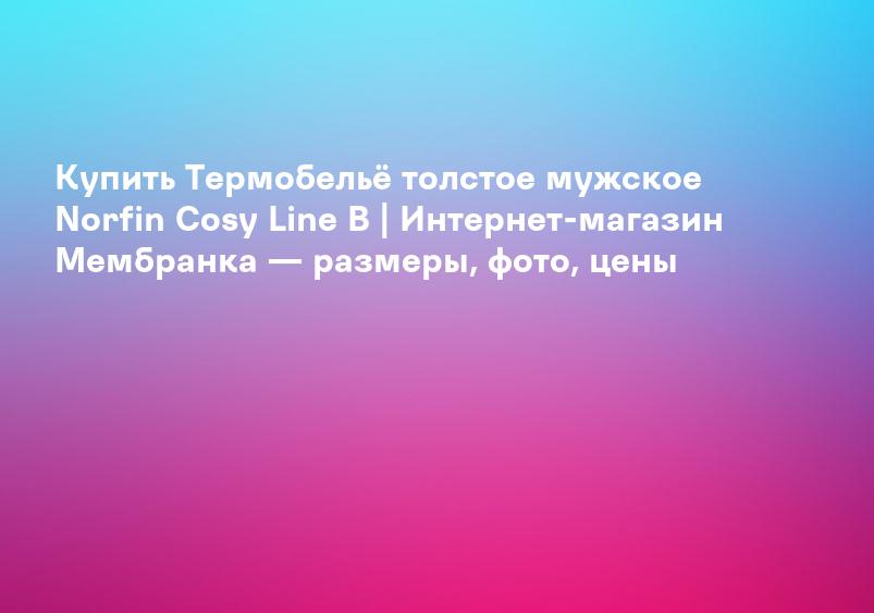 Купить Термобельё толстое мужское Norfin Cosy Line B | Интернет-магазин Мембранка — размеры, фото, цены