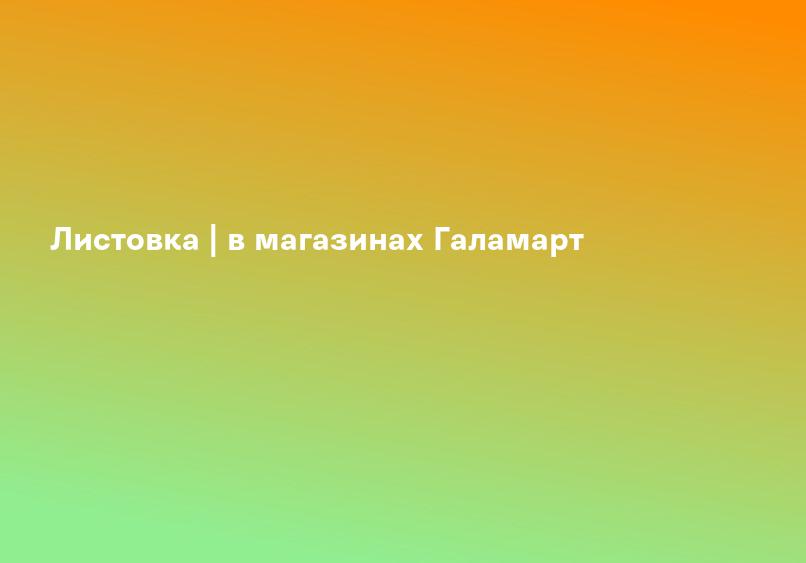 Листовка | в магазинах Галамарт