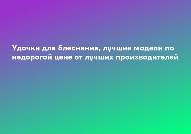 Удочки для блеснения, лучшие модели по недорогой цене от лучших производителей