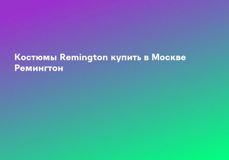 Костюмы Remington купить в Москве Ремингтон