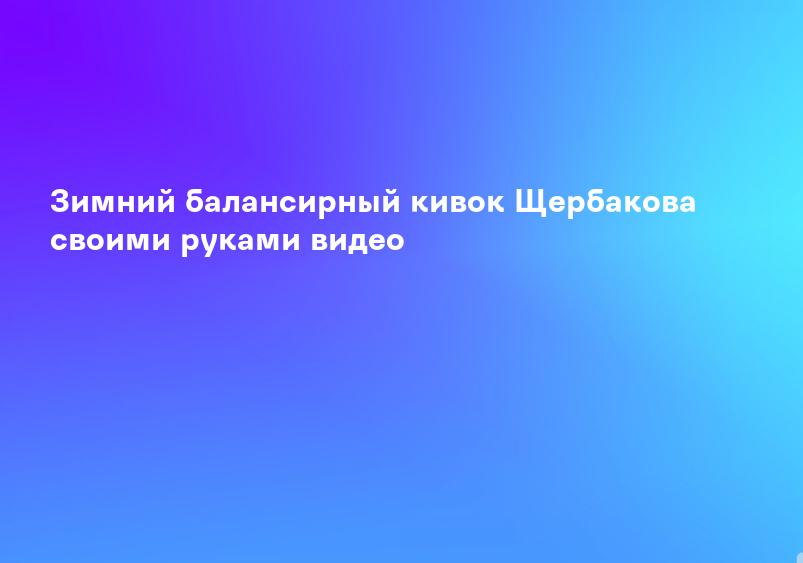 Зимний балансирный кивок Щербакова своими руками видео