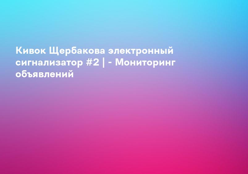 Кивок Щербакова электронный сигнализатор #2 | - Мониторинг объявлений