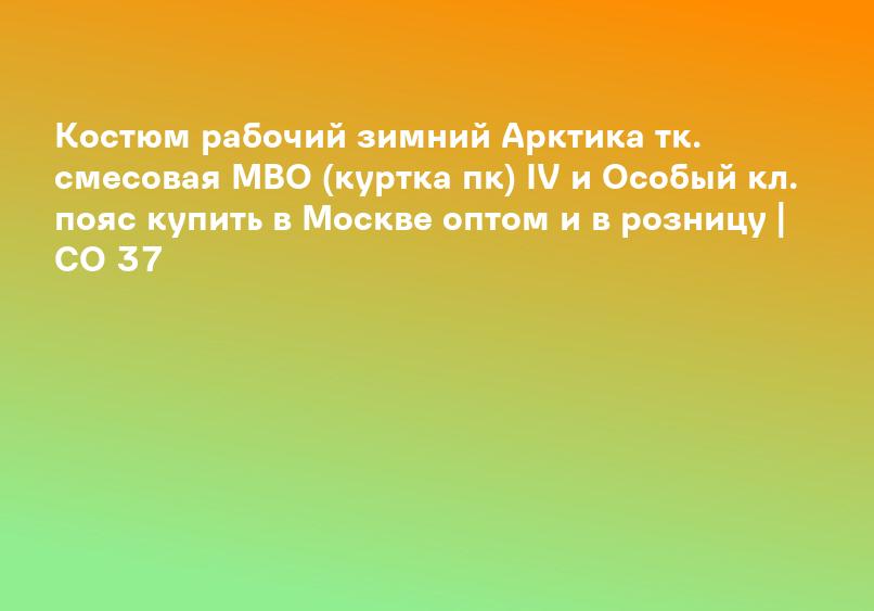 Костюм рабочий зимний Арктика тк. смесовая МВО (куртка пк) IV и Особый кл. пояс купить в Москве оптом и в розницу | СО 37