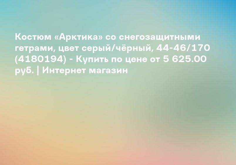 Костюм «Арктика» со снегозащитными гетрами, цвет серый/чёрный, 44-46/170 (4180194) - Купить по цене от 5 625.00 руб. | Интернет магазин