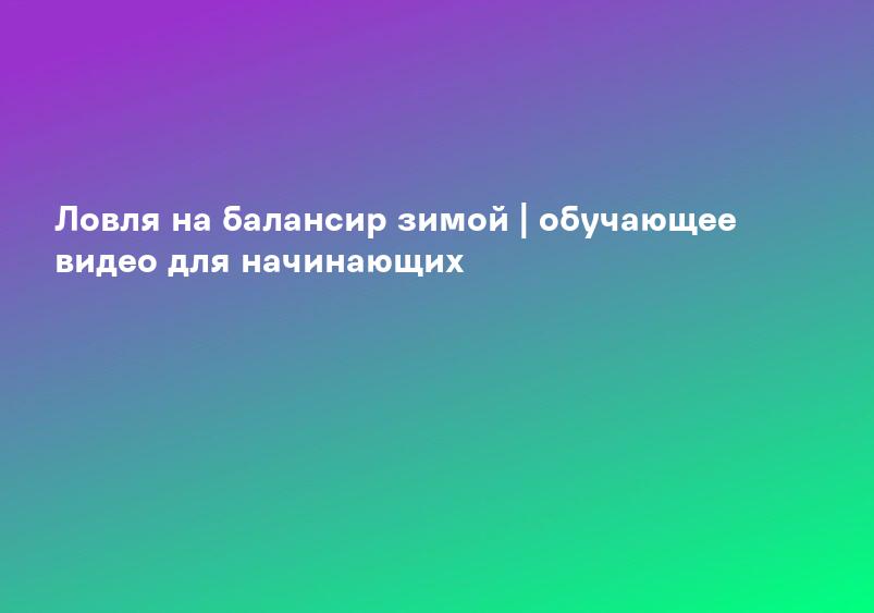 Ловля на балансир зимой | обучающее видео для начинающих
