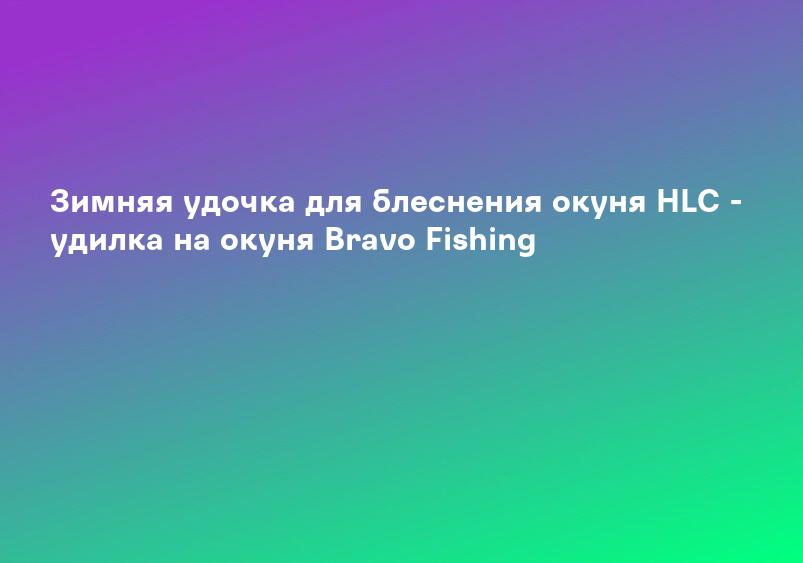 Зимняя удочка для блеснения окуня HLC - удилка на окуня Bravo Fishing