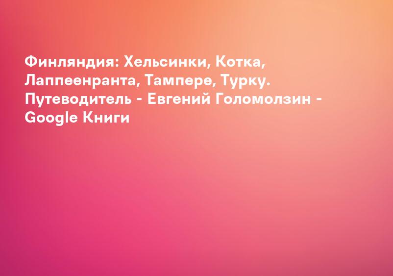 Финляндия: Хельсинки, Котка, Лаппеенранта, Тампере, Турку. Путеводитель - Евгений Голомолзин - Google Книги