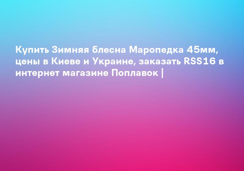 Купить Зимняя блесна Маропедка 45мм, цены в Киеве и Украине, заказать RSS16 в интернет магазине Поплавок |