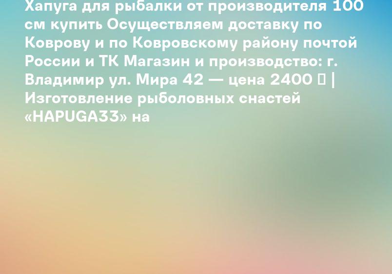Хапуга для рыбалки от производителя 100 см купить Осуществляем доставку по Коврову и по Ковровскому району почтой России и ТК Магазин и производство: г. Владимир ул. Мира 42 — цена 2400 ₽ | Изготовление рыболовных снастей «HAPUGA33» на