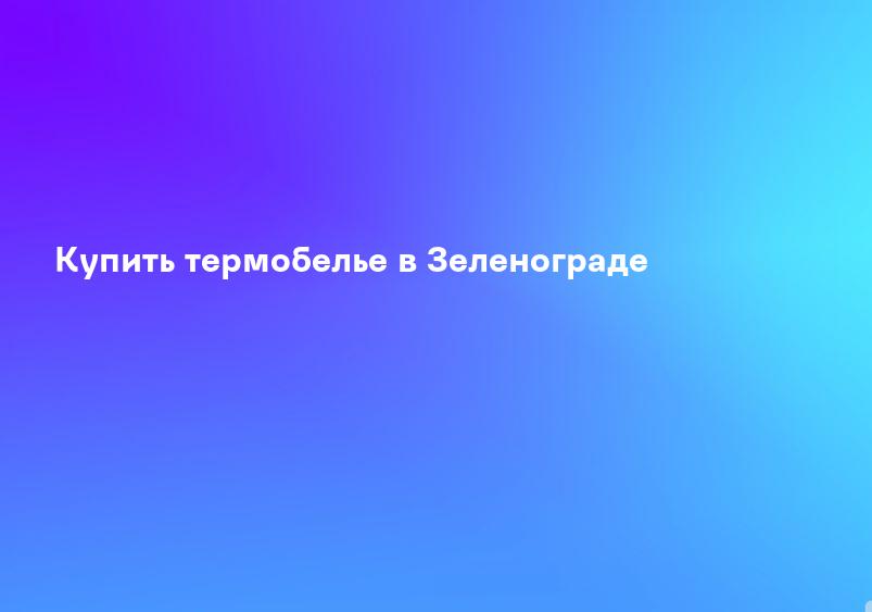 Купить термобелье в Зеленограде
