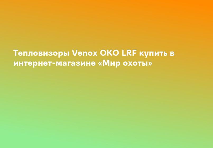 Тепловизоры Venox OKO LRF купить в интернет-магазине «Мир охоты»