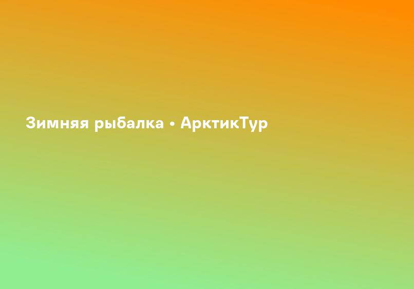 Зимняя рыбалка • АрктикТур