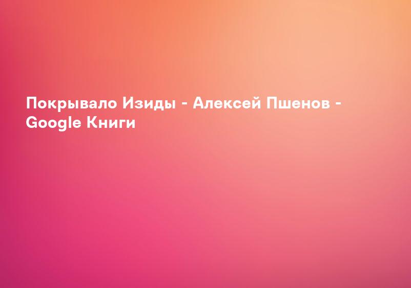 Покрывало Изиды - Алексей Пшенов - Google Книги