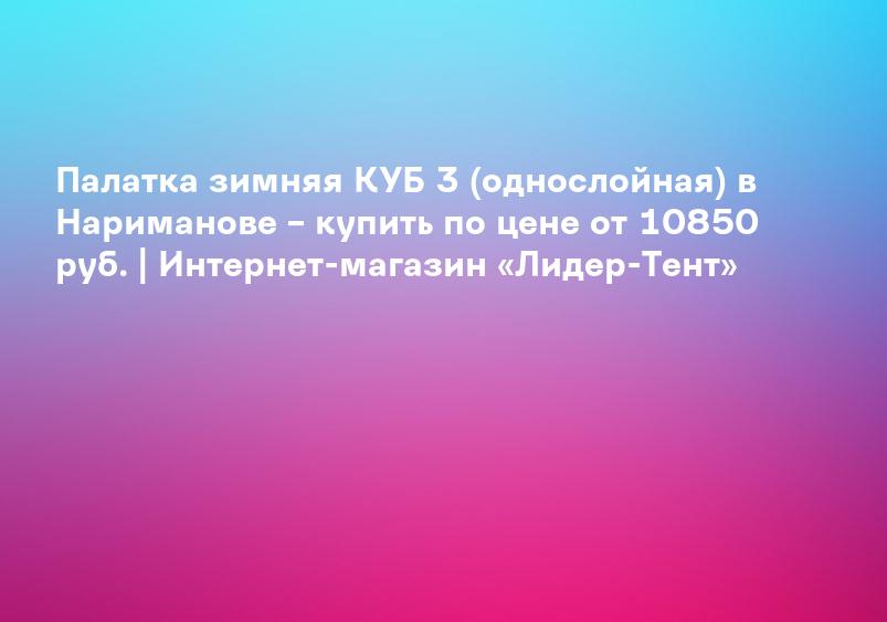 Палатка зимняя КУБ 3 (однослойная) в Нариманове – купить по цене от 10850 руб. | Интернет-магазин «Лидер-Тент»