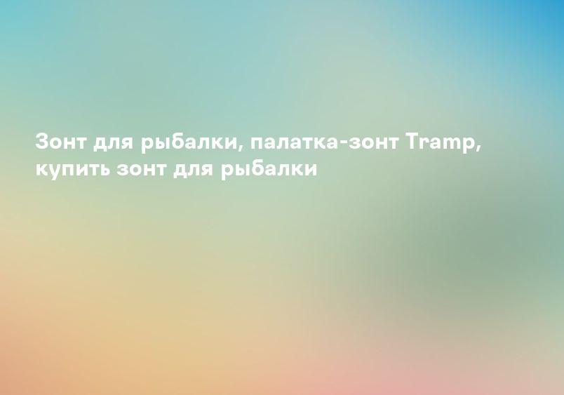 Зонт для рыбалки, палатка-зонт Tramp, купить зонт для рыбалки