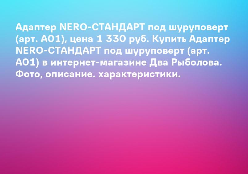 Адаптер NERO-СТАНДАРТ под шуруповерт (арт. А01), цена 1 330 руб. Купить Адаптер NERO-СТАНДАРТ под шуруповерт (арт. А01) в интернет-магазине Два Рыболова. Фото, описание. характеристики.