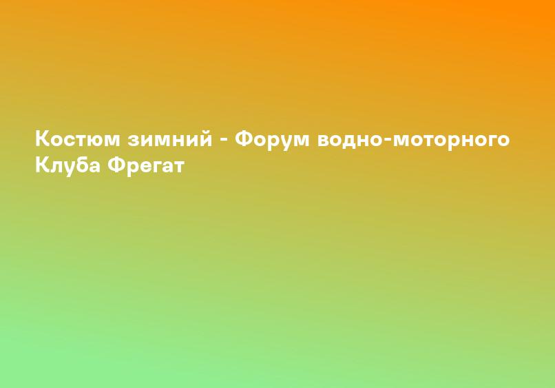 Костюм зимний - Форум водно-моторного Клуба Фрегат