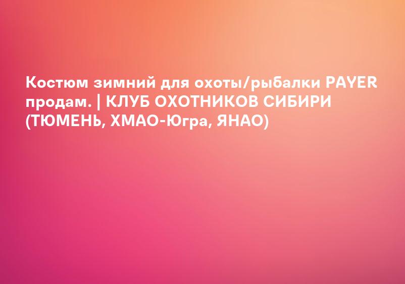 Костюм зимний для охоты/рыбалки PAYER продам. | КЛУБ ОХОТНИКОВ СИБИРИ (ТЮМЕНЬ, ХМАО-Югра, ЯНАО)