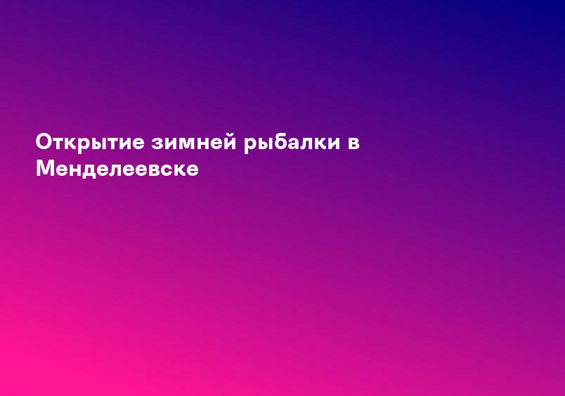 Открытие зимней рыбалки в Менделеевске