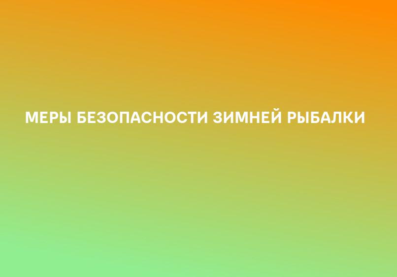 МЕРЫ БЕЗОПАСНОСТИ ЗИМНЕЙ РЫБАЛКИ