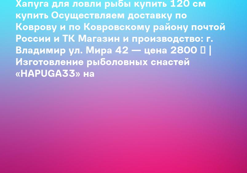 Хапуга для ловли рыбы купить 120 см купить Осуществляем доставку по Коврову и по Ковровскому району почтой России и ТК Магазин и производство: г. Владимир ул. Мира 42 — цена 2800 ₽ | Изготовление рыболовных снастей «HAPUGA33» на