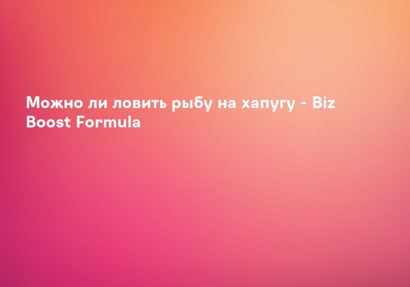 Можно ли ловить рыбу на хапугу - Biz Boost Formula