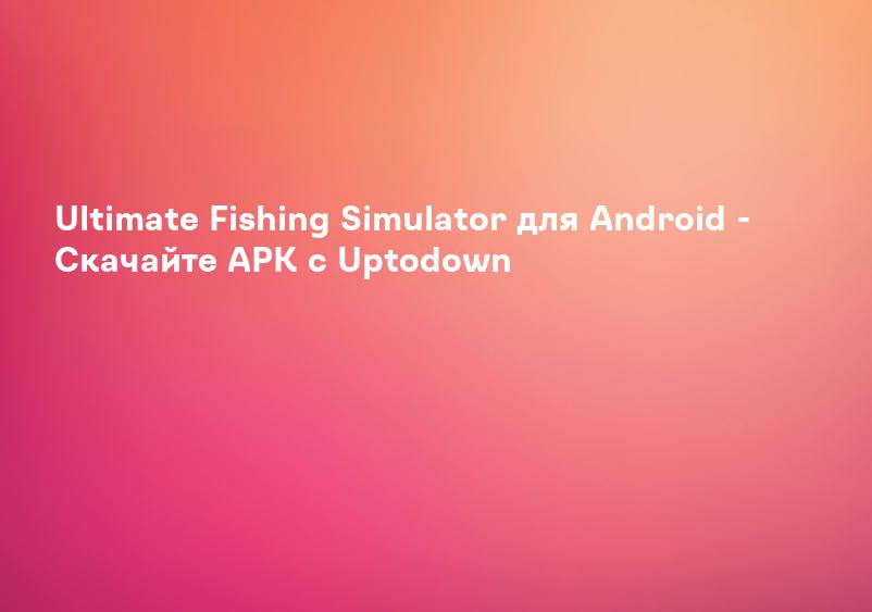 Ultimate Fishing Simulator для Android - Скачайте APK с Uptodown