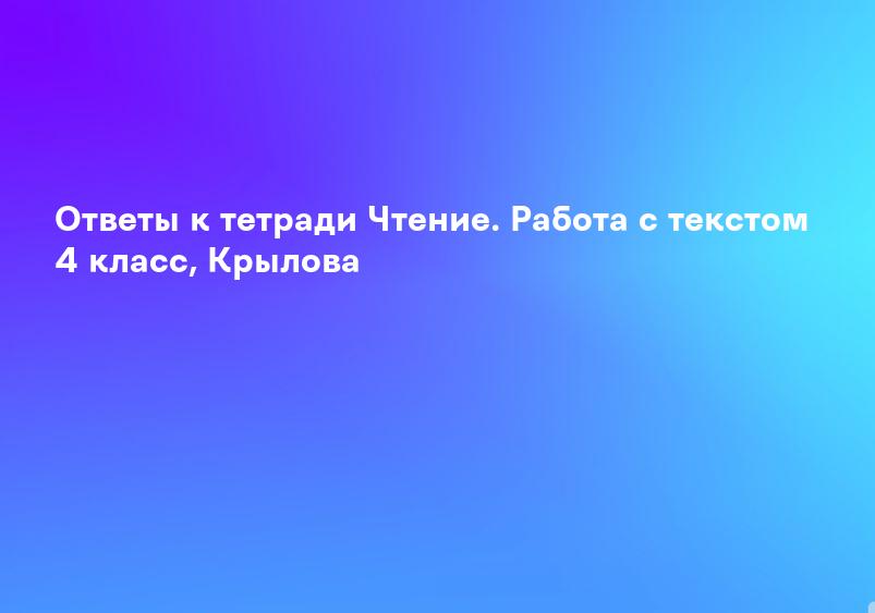 Ответы к тетради Чтение. Работа с текстом 4 класс, Крылова