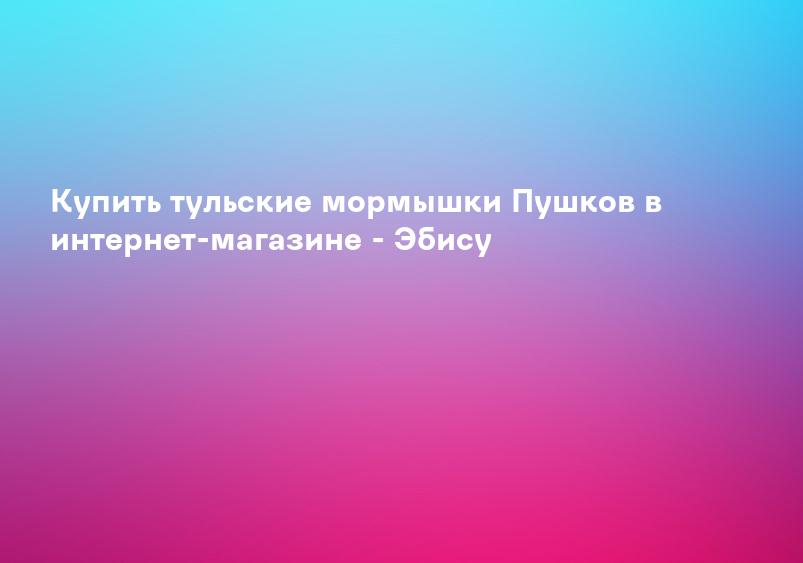 Купить тульские мормышки Пушков в интернет-магазине - Эбису