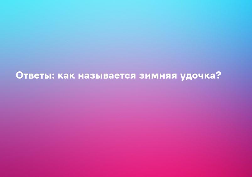 Ответы: как называется зимняя удочка?