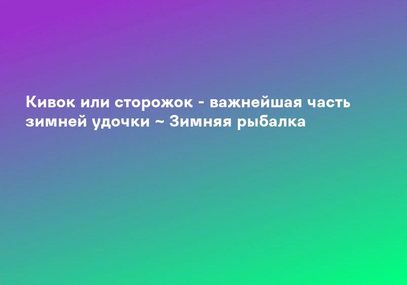 Кивок или сторожок - важнейшая часть зимней удочки ~ Зимняя рыбалка