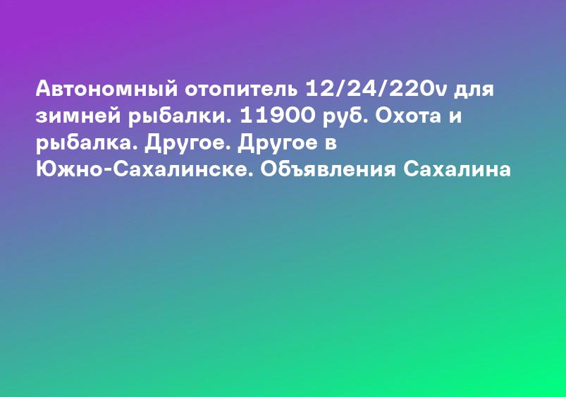 Автономный отопитель 12/24/220v для зимней рыбалки. 11900 руб. Охота и рыбалка. Другое. Другое в Южно-Сахалинске. Объявления Сахалина