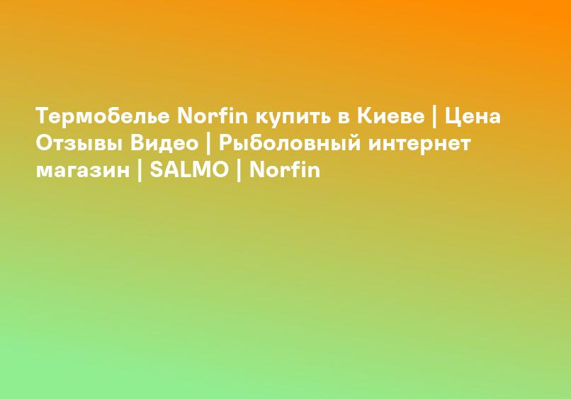 Термобелье Norfin купить в Киеве | Цена Отзывы Видео | Рыболовный интернет магазин | SALMO | Norfin