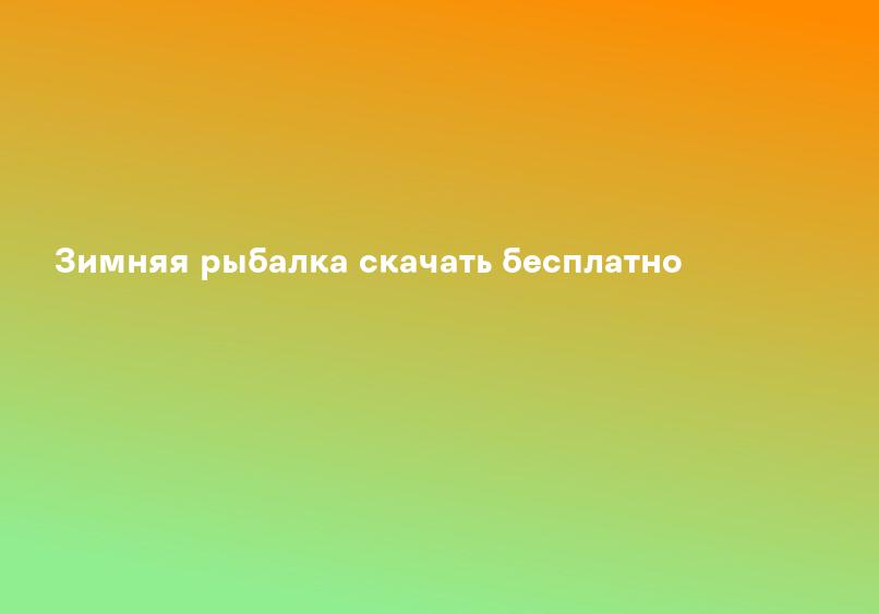 Зимняя рыбалка скачать бесплатно
