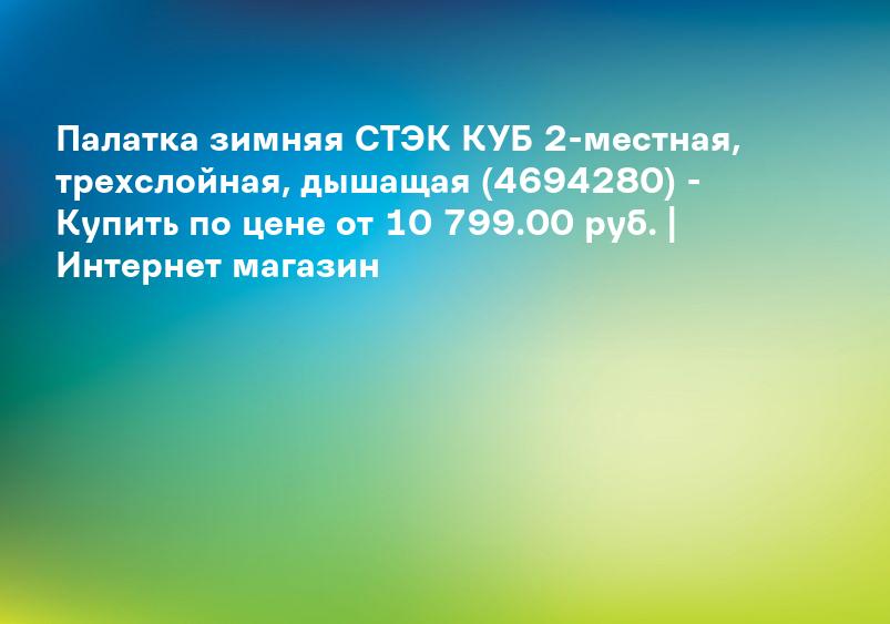 Палатка зимняя СТЭК КУБ 2-местная, трехслойная, дышащая (4694280) - Купить по цене от 10 799.00 руб. | Интернет магазин