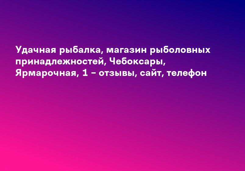 Удачная рыбалка, магазин рыболовных принадлежностей, Чебоксары, Ярмарочная, 1 – отзывы, сайт, телефон