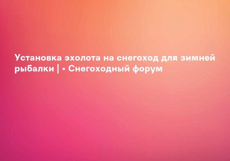 Установка эхолота на снегоход для зимней рыбалки | • Снегоходный форум