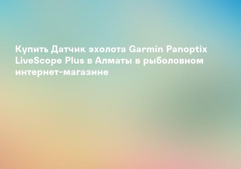 Купить Датчик эхолота Garmin Panoptix LiveScope Plus в Алматы в рыболовном интернет-магазине